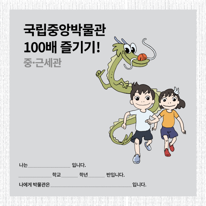 국립중앙박물관 100배 즐기기! 중 근세관 나는 입니다. 학교 학년 반입니다. 나에게 박물관은 입니다.